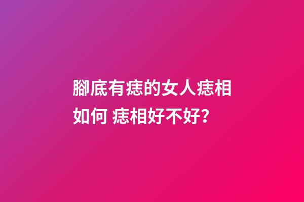腳底有痣的女人痣相如何 痣相好不好？